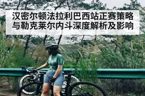 汉密尔顿法拉利巴西站正赛策略与勒克莱尔内斗深度解析及影响